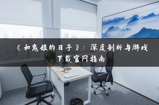《和鬼娘的日子》：深度剖析与游戏下载官网指南