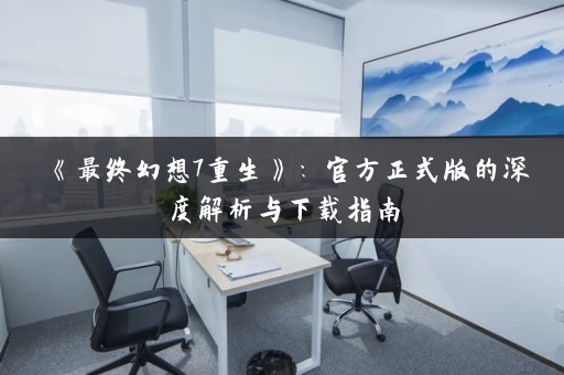 《最终幻想7重生》：官方正式版的深度解析与下载指南