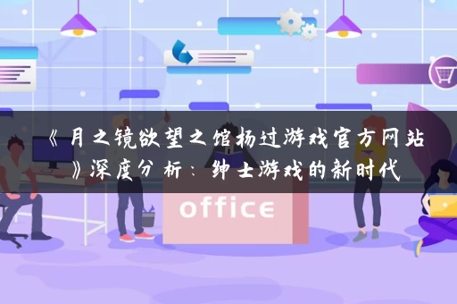 《月之镜欲望之馆杨过游戏官方网站》深度分析：绅士游戏的新时代