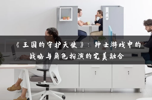 《王国的守护天使》：绅士游戏中的战略与角色扮演的完美融合