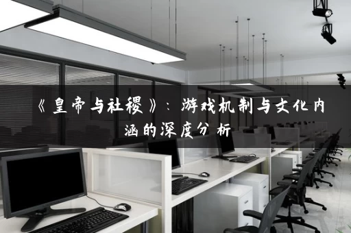 《皇帝与社稷》：游戏机制与文化内涵的深度分析