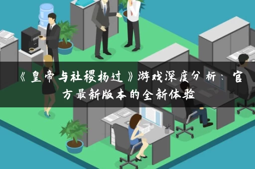 《皇帝与社稷杨过》游戏深度分析：官方最新版本的全新体验