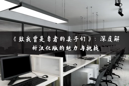 《致我曾是勇者的妻子们》：深度解析汉化版的魅力与挑战