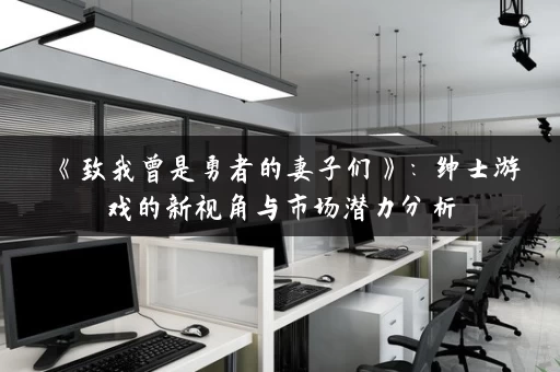 《致我曾是勇者的妻子们》：绅士游戏的新视角与市场潜力分析