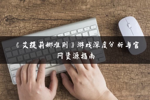 《艾缇莉娜准则》游戏深度分析与官网资源指南
