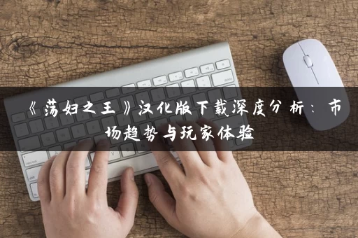 《荡妇之王》汉化版下载深度分析：市场趋势与玩家体验