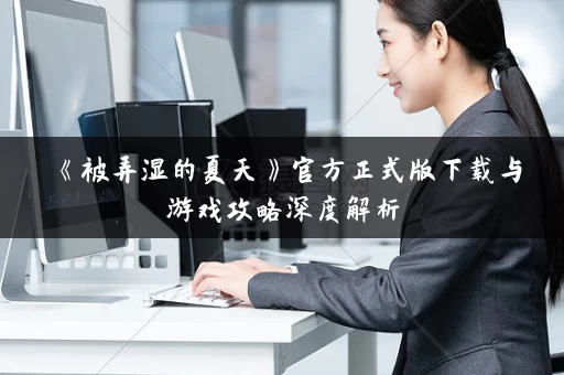 《被弄湿的夏天》官方正式版下载与游戏攻略深度解析