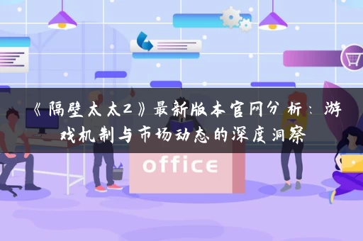 《隔壁太太2》最新版本官网分析：游戏机制与市场动态的深度洞察