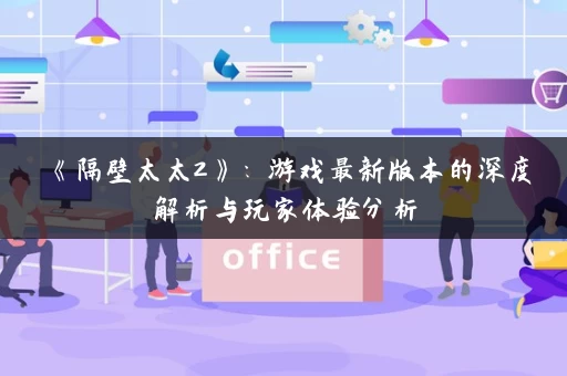 《隔壁太太2》：游戏最新版本的深度解析与玩家体验分析