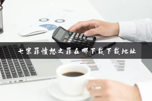七宗罪愤怒之罪在哪下载下载地址