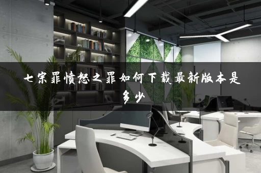 七宗罪愤怒之罪如何下载最新版本是多少