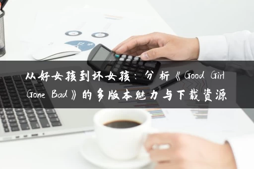 从好女孩到坏女孩：分析《Good Girl Gone Bad》的多版本魅力与下载资源