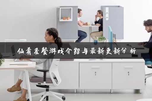 仙肴圣餐游戏介绍与最新更新分析