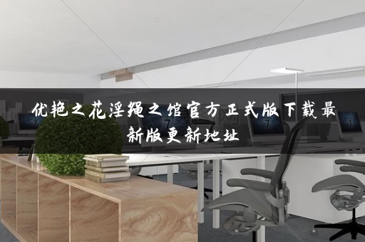 优艳之花淫绳之馆官方正式版下载最新版更新地址