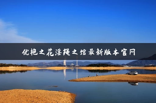 优艳之花淫绳之馆最新版本官网