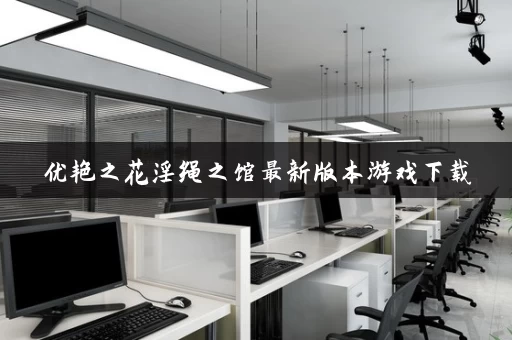 优艳之花淫绳之馆最新版本游戏下载