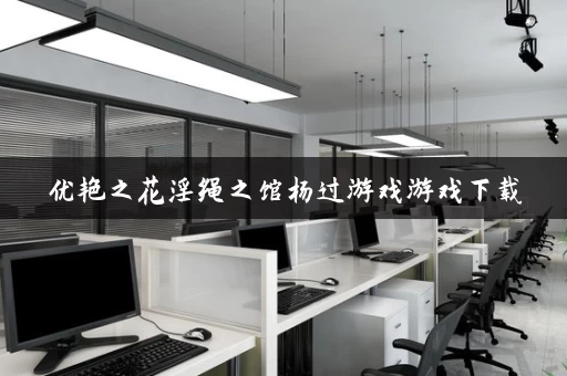 优艳之花淫绳之馆杨过游戏游戏下载