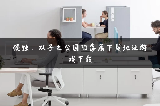 侵蚀：双子之公国陷落篇下载地址游戏下载
