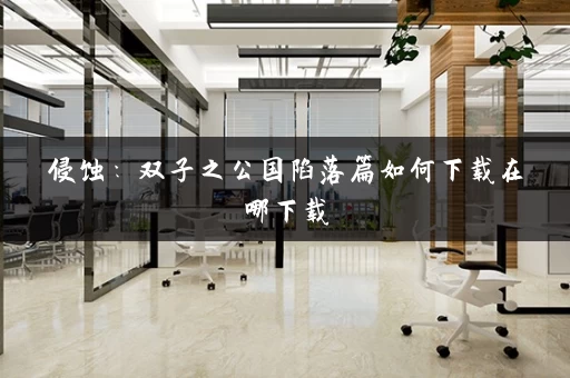 侵蚀：双子之公国陷落篇如何下载在哪下载