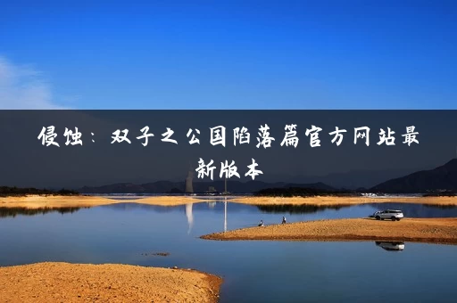 侵蚀：双子之公国陷落篇官方网站最新版本