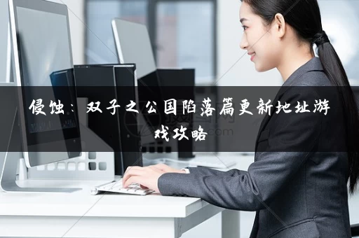 侵蚀：双子之公国陷落篇更新地址游戏攻略