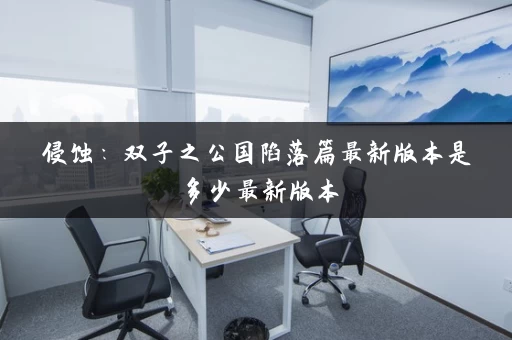 侵蚀：双子之公国陷落篇最新版本是多少最新版本