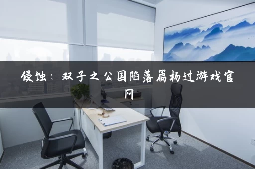 侵蚀：双子之公国陷落篇杨过游戏官网