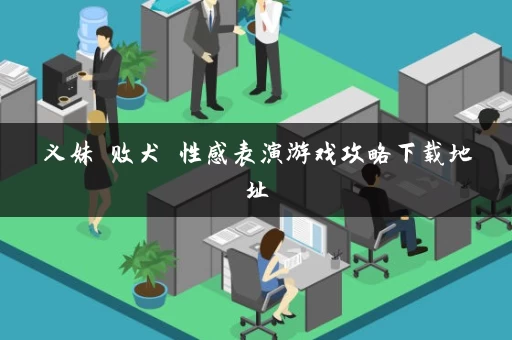 义妹 败犬 性感表演游戏攻略下载地址