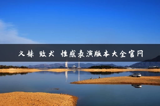 义妹 败犬 性感表演版本大全官网