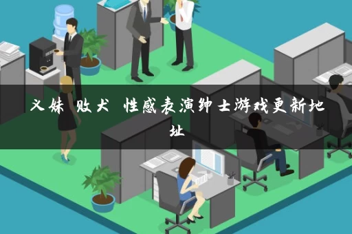 义妹 败犬 性感表演绅士游戏更新地址