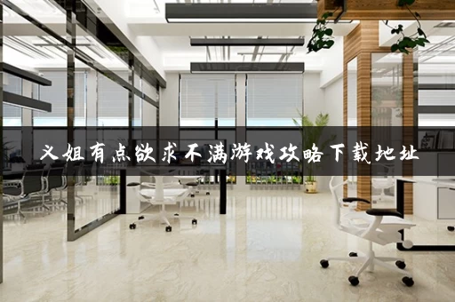 义姐有点欲求不满游戏攻略下载地址