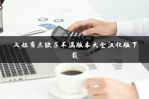 义姐有点欲求不满版本大全汉化版下载