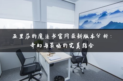 亚里莎的魔法书官网最新版本分析：奇幻与策略的完美结合
