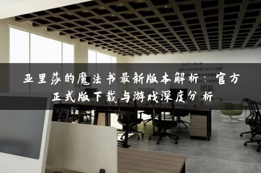 亚里莎的魔法书最新版本解析：官方正式版下载与游戏深度分析