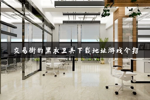 交易街的黑衣卫兵下载地址游戏介绍