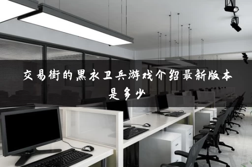 交易街的黑衣卫兵游戏介绍最新版本是多少