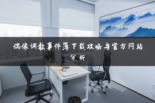 偶像调教事件簿下载攻略与官方网站分析