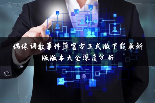 偶像调教事件簿官方正式版下载最新版版本大全深度分析