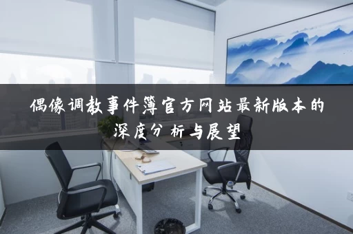 偶像调教事件簿官方网站最新版本的深度分析与展望