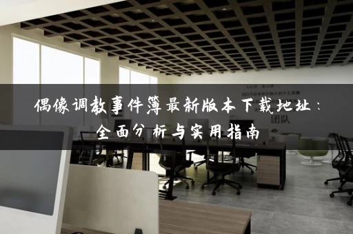 偶像调教事件簿最新版本下载地址：全面分析与实用指南