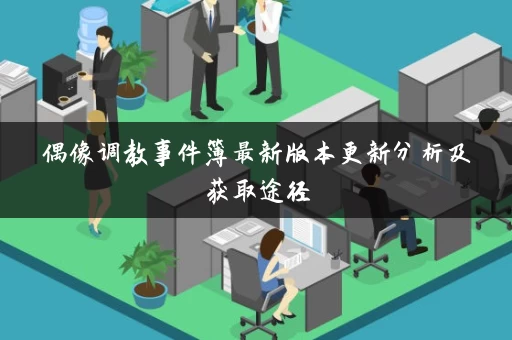 偶像调教事件簿最新版本更新分析及获取途径