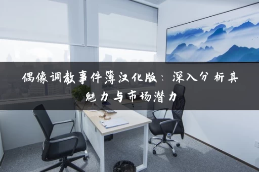 偶像调教事件簿汉化版:深入分析其魅力与市场潜力 偶像调教事件簿汉化版:深入分析其魅力与市场潜力
