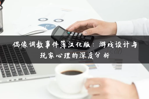 偶像调教事件簿汉化版：游戏设计与玩家心理的深度分析