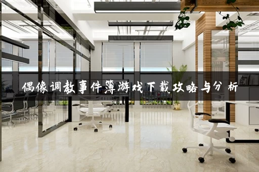 偶像调教事件簿游戏下载攻略与分析