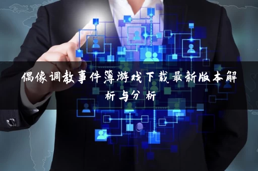 偶像调教事件簿游戏下载最新版本解析与分析 偶像调教事件簿游戏下载最新版本解析与分析