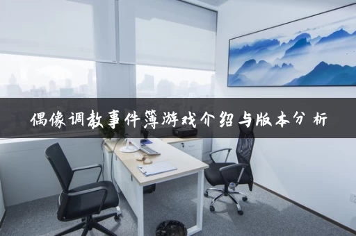 偶像调教事件簿游戏介绍与版本分析 偶像调教事件簿游戏介绍与版本分析