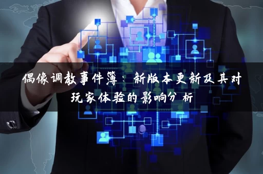 偶像调教事件簿：新版本更新及其对玩家体验的影响分析