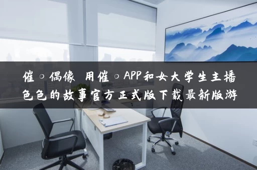 催○偶像 用催○APP和女大学生主播色色的故事官方正式版下载最新版游戏攻略