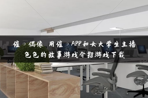 催○偶像 用催○APP和女大学生主播色色的故事游戏介绍游戏下载