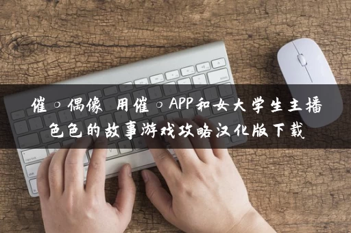 催○偶像 用催○APP和女大学生主播色色的故事游戏攻略汉化版下载